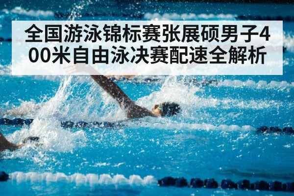 全国游泳锦标赛张展硕男子400米自由泳决赛配速全解析