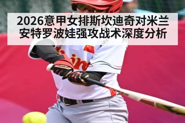 2026意甲女排斯坎迪奇对米兰安特罗波娃强攻战术深度分析