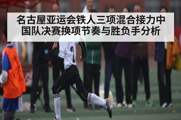 名古屋亚运会铁人三项混合接力中国队决赛换项节奏与胜负手分析