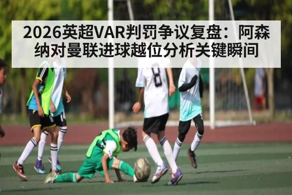 2026英超VAR判罚争议复盘:阿森纳对曼联进球越位分析关键瞬间