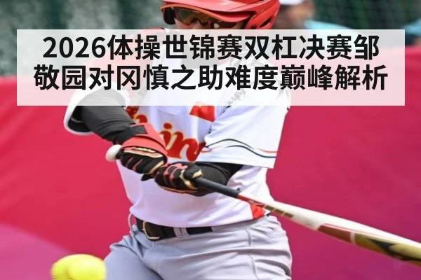 2026体操世锦赛双杠决赛邹敬园对冈慎之助难度巅峰解析