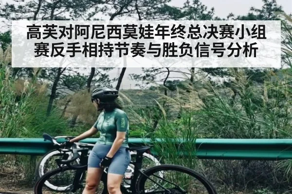 高芙对阿尼西莫娃年终总决赛小组赛反手相持节奏与胜负信号分析