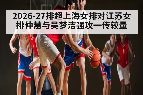 2026-27排超上海女排对江苏女排仲慧与吴梦洁强攻一传较量